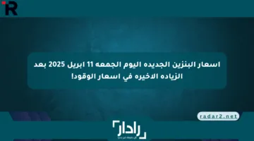 أسعار البنزين الجديدة اليوم الجمعة 11 أبريل 2025 بعد الزيادة الأخيرة في أسعار الوقود!